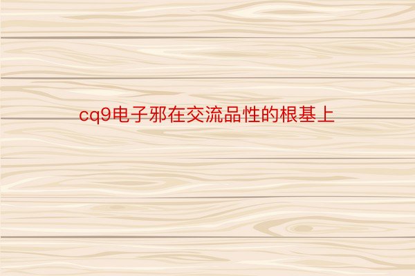 cq9电子邪在交流品性的根基上