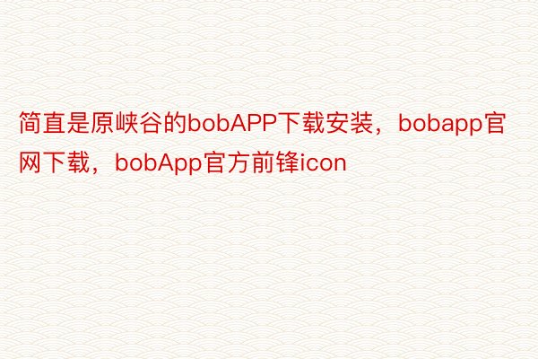 简直是原峡谷的bobAPP下载安装，bobapp官网下载，bobApp官方前锋icon