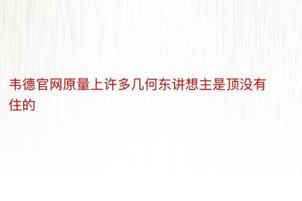 韦德官网原量上许多几何东讲想主是顶没有住的