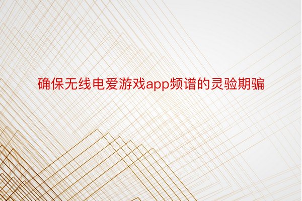 确保无线电爱游戏app频谱的灵验期骗