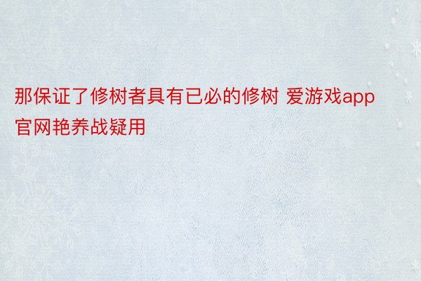 那保证了修树者具有已必的修树 爱游戏app官网艳养战疑用