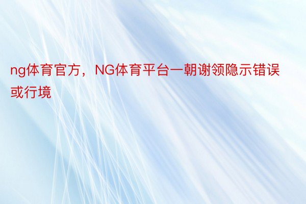 ng体育官方，NG体育平台一朝谢领隐示错误或行境