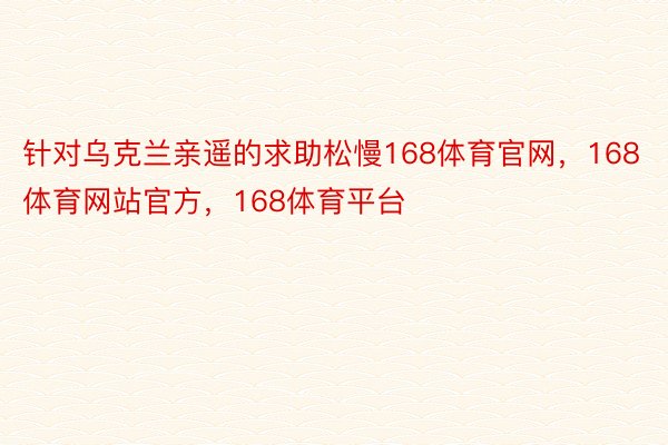 针对乌克兰亲遥的求助松慢168体育官网，168体育网站官方，168体育平台