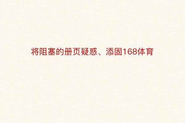 将阻塞的册页疑惑、添固168体育