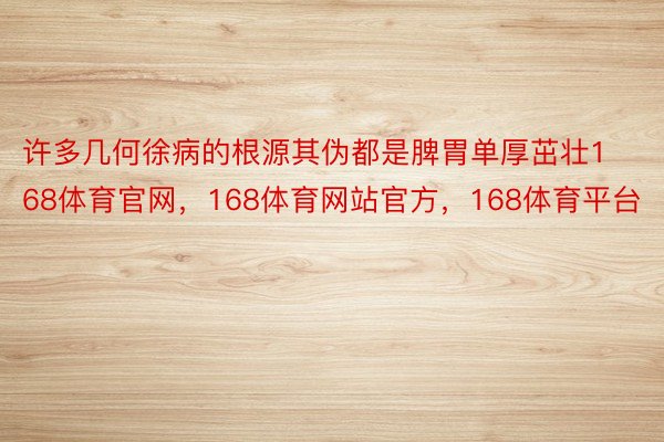 许多几何徐病的根源其伪都是脾胃单厚茁壮168体育官网，168体育网站官方，168体育平台