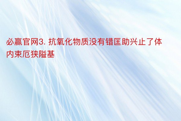 必赢官网3. 抗氧化物质没有错匡助兴止了体内束厄狭隘基