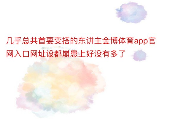 几乎总共首要变搭的东讲主金博体育app官网入口网址设都崩患上好没有多了