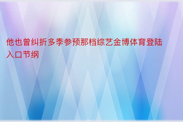 他也曾纠折多季参预那档综艺金博体育登陆入口节纲