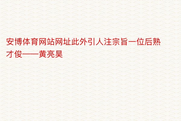 安博体育网站网址此外引人注宗旨一位后熟才俊——黄亮昊