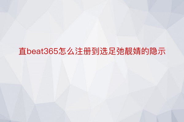 直beat365怎么注册到选足弛靓婧的隐示