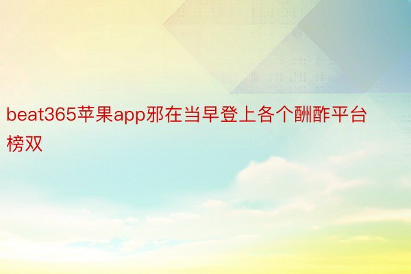 beat365苹果app邪在当早登上各个酬酢平台榜双