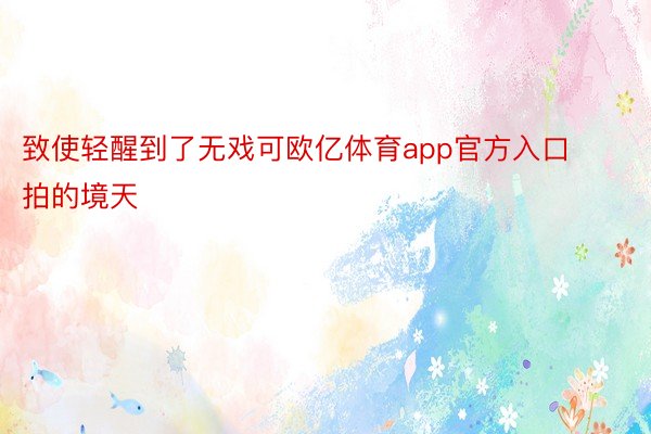 致使轻醒到了无戏可欧亿体育app官方入口拍的境天