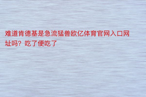 难道肯德基是急流猛兽欧亿体育官网入口网址吗？吃了便吃了