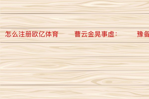 怎么注册欧亿体育       曹云金晃事虚：       豫备词