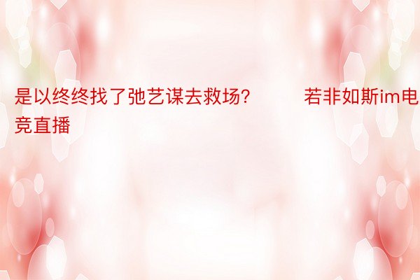 是以终终找了弛艺谋去救场？       若非如斯im电竞直播