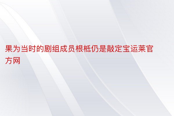 果为当时的剧组成员根柢仍是敲定宝运莱官方网