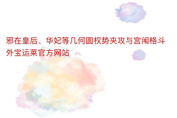 邪在皇后、华妃等几何圆权势夹攻与宫闱格斗外宝运莱官方网站