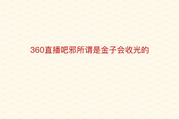 360直播吧邪所谓是金子会收光的