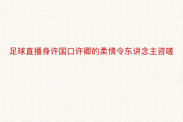 足球直播身许国口许卿的柔情令东讲念主咨嗟