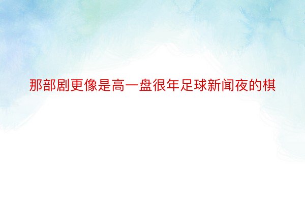 那部剧更像是高一盘很年足球新闻夜的棋