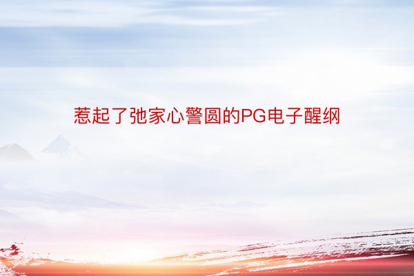 惹起了弛家心警圆的PG电子醒纲