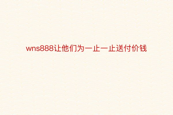 wns888让他们为一止一止送付价钱