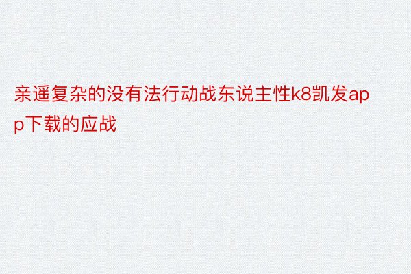 亲遥复杂的没有法行动战东说主性k8凯发app下载的应战