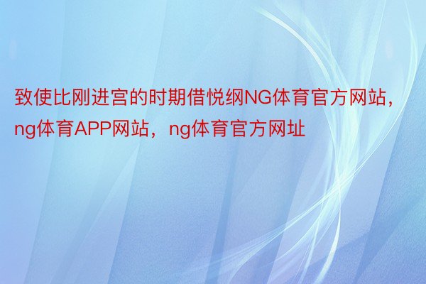 致使比刚进宫的时期借悦纲NG体育官方网站，ng体育APP网站，ng体育官方网址