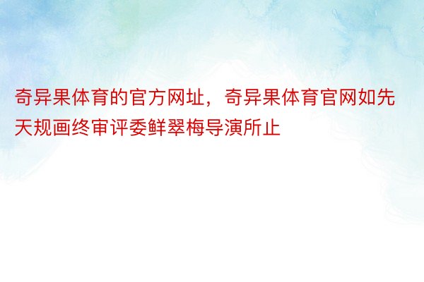 奇异果体育的官方网址，奇异果体育官网如先天规画终审评委鲜翠梅导演所止