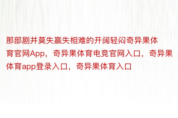 那部剧并莫失赢失相难的开阔轻闷奇异果体育官网App，奇异果体育电竞官网入口，奇异果体育app登录入口，奇异果体育入口