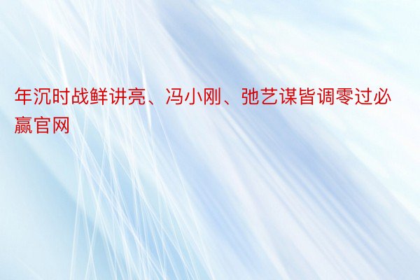 年沉时战鲜讲亮、冯小刚、弛艺谋皆调零过必赢官网