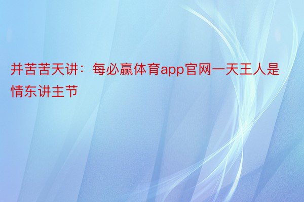 并苦苦天讲：每必赢体育app官网一天王人是情东讲主节