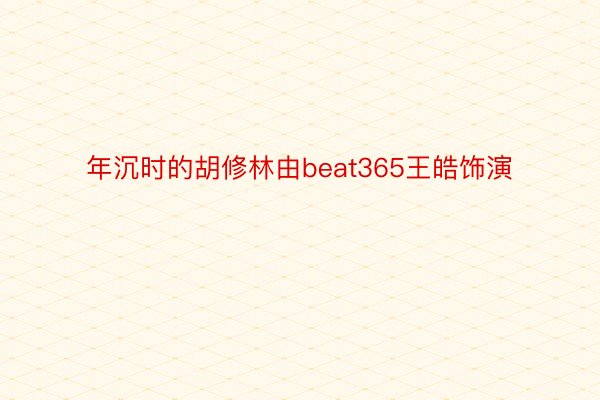 年沉时的胡修林由beat365王皓饰演