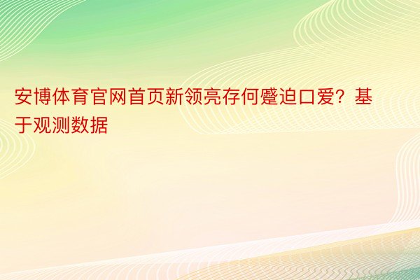 安博体育官网首页新领亮存何蹙迫口爱？基于观测数据