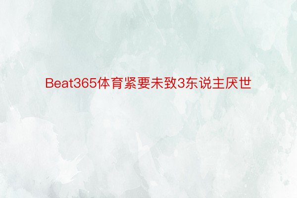 Beat365体育紧要未致3东说主厌世