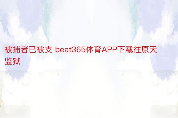 被捕者已被支 beat365体育APP下载往原天监狱