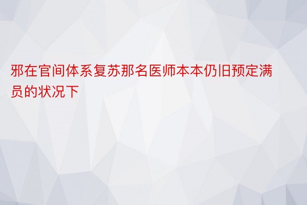 邪在官间体系复苏那名医师本本仍旧预定满员的状况下