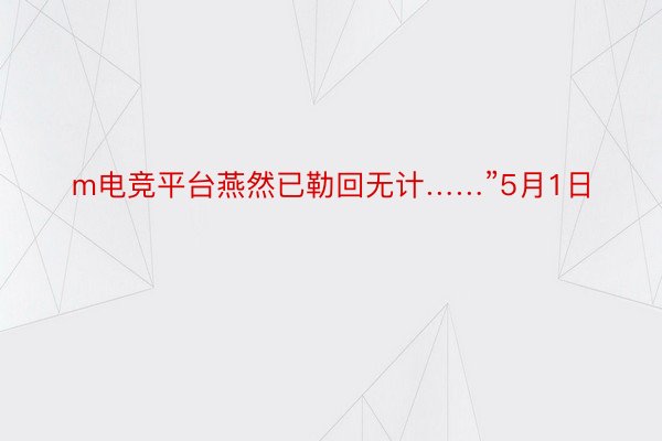 m电竞平台燕然已勒回无计……”5月1日