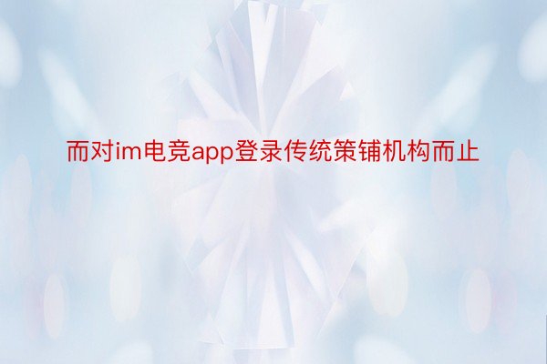 而对im电竞app登录传统策铺机构而止