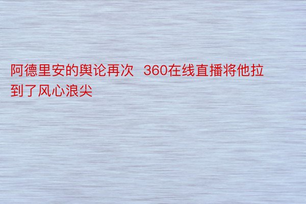 阿德里安的舆论再次  360在线直播将他拉到了风心浪尖