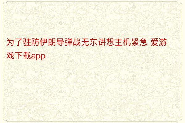 为了驻防伊朗导弹战无东讲想主机紧急 爱游戏下载app