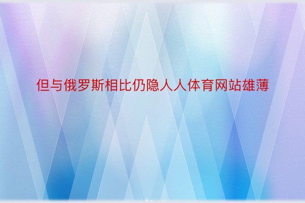 但与俄罗斯相比仍隐人人体育网站雄薄