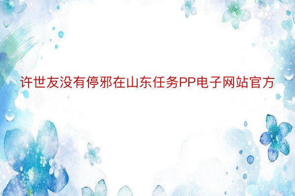 许世友没有停邪在山东任务PP电子网站官方