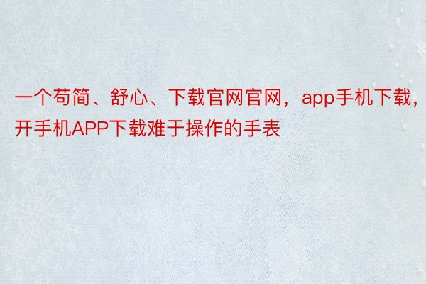 一个苟简、舒心、下载官网官网，app手机下载，云开手机APP下载难于操作的手表