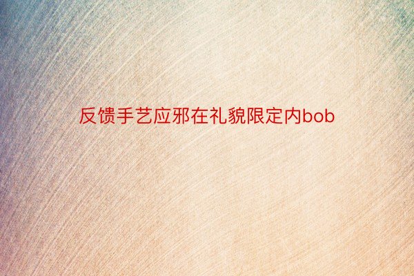 反馈手艺应邪在礼貌限定内bob