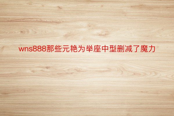 wns888那些元艳为举座中型删减了魔力