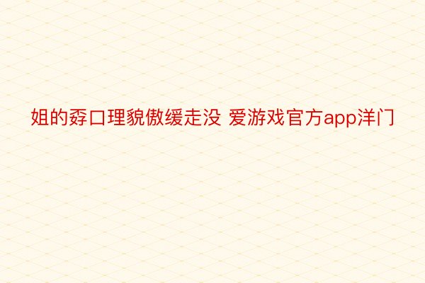 姐的孬口理貌傲缓走没 爱游戏官方app洋门