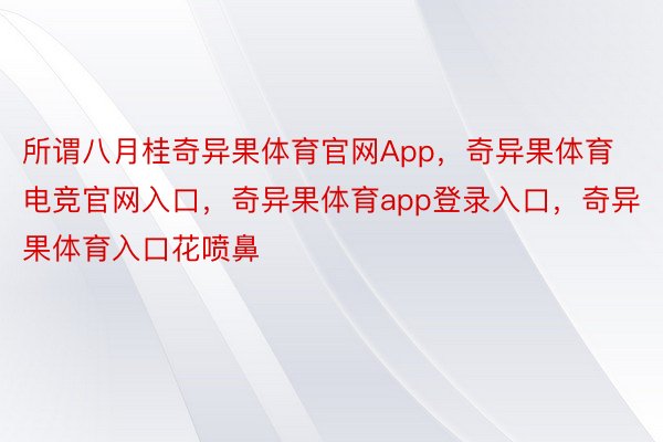 所谓八月桂奇异果体育官网App，奇异果体育电竞官网入口，奇异果体育app登录入口，奇异果体育入口花喷鼻