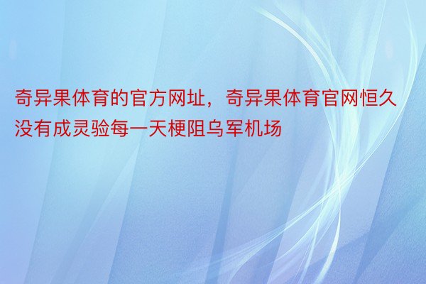 奇异果体育的官方网址，奇异果体育官网恒久没有成灵验每一天梗阻乌军机场