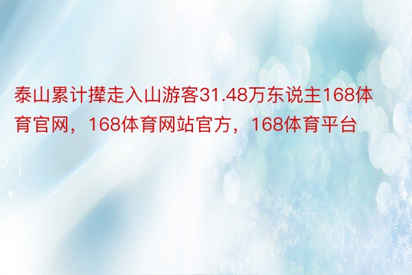 泰山累计撵走入山游客31.48万东说主168体育官网，168体育网站官方，168体育平台